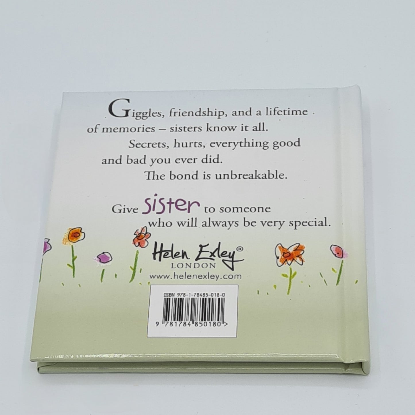 Back cover of little square book entitled "Sister". The top half of the page is white and contains the text "Giggles, friendship and a lifetime of memories - sister know it all. Secrets, hurts, everything good and bad you ever did. The bond is unbreakable. Give sister to someone who will always be very special". The bottom half of the page is pale green with illustrations of flowers.