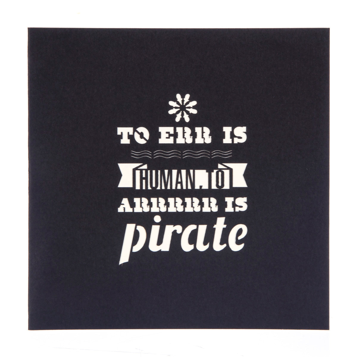 Front of Pirate Ship pop up card. It is black with white cut out writing which says "To err is human, to arrrrr is pirate".